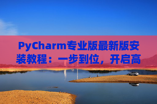 PyCharm专业版最新版安装教程：一步到位，开启高效Python开发之旅