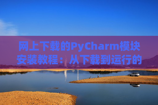 网上下载的PyCharm模块安装教程：从下载到运行的全流程
