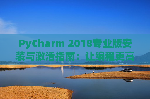 PyCharm 2018专业版安装与激活指南：让编程更高效
